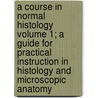 A Course in Normal Histology Volume 1; A Guide for Practical Instruction in Histology and Microscopic Anatomy door Rudolf Krause