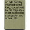 An Ode humbly inscrib'd to the King, occasion'd by His Majesty's most auspicious succession and arrival, etc. door Samuel Croxall