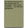 An historical account of the ancient town of Lowestoft, in the county of Suffolk. ... By Edmund Gillingwater. by Edmund Gillingwater