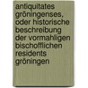 Antiquitates Gröningenses, Oder Historische Beschreibung Der Vormahligen Bischofflichen Residents Gröningen door Johann Georg Leuckfeld