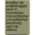 Brasilien Als Unabhängiges Reich in Historischer, Mercantilischer Und Politischer Beziehung (German Edition)