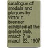 Catalogue of Medals and Plaques by Victor D. Brenner Exhibited at the Grolier Club, March 7 to March 23, 1907