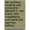 Der Kurfürst, Cardinal Und Erzbischof Albrecht Ii. Von Mainz and Magdeburg . Und Seine Zeit (German Edition) door Mennung Albert