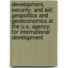 Development, Security, and Aid: Geopolitics and Geoeconomics at the U.S. Agency for International Development by Jamey Essex