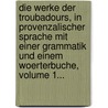 Die Werke Der Troubadours, In Provenzalischer Sprache Mit Einer Grammatik Und Einem Woerterbuche, Volume 1... door Carl August Friedrich Mahn