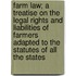Farm Law; A Treatise On The Legal Rights And Liabilities Of Farmers Adapted To The Statutes Of All The States