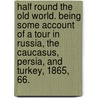 Half round the old World. Being some account of a tour in Russia, the Caucasus, Persia, and Turkey, 1865, 66. by John Horace Savile
