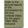 Index to the Annual Reports of the Commission to the Five Civilized Tribes for the Years 1894-1905, Inclusive door United States. Superintendent fo Tribes