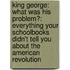 King George: What Was His Problem?: Everything Your Schoolbooks Didn't Tell You About The American Revolution
