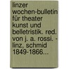 Linzer Wochen-bulletin Für Theater Kunst Und Belletristik. Red. Von J. A. Rossi. - Linz, Schmid 1849-1866... by J . . . . . A . . . . . Rossi