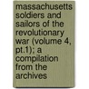 Massachusetts Soldiers and Sailors of the Revolutionary War (Volume 4, Pt.1); a Compilation from the Archives door Massachusetts. Office Of The State