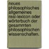 Neues philosophisches allgemeines Real-Lexicon oder Wörterbuch der gesammten philosophischen Wissenschaften.