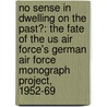 No Sense In Dwelling On The Past?: The Fate Of The Us Air Force's German Air Force Monograph Project, 1952-69 door United States Government