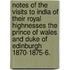 Notes of the visits to India of their Royal Highnesses the Prince of Wales and Duke of Edinburgh 1870-1875-6.