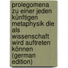 Prolegomena Zu Einer Jeden Künftigen Metaphysik Die Als Wissenschaft Wird Auftreten Können (German Edition) door Immanual Kant