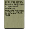 Sir George Calvert, Baron of Baltimore. a Paper Read Before the Maryland Historical Society, April 14th, 1884 by Lewis Webb Wilhelm