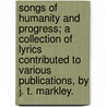 Songs of Humanity and Progress; a collection of lyrics contributed to various publications, by J. T. Markley. door John T. Markley