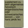 Supplement Zu Dem Allgemeines Helvetisch Eidgenössisches Oder Schweizerisches Lexicon ... Von Hans Jakob Leu by Hans Jakob Holzhalb