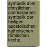 Symbolik aller christlichen Confessionen: Symbolik der heiligen apostolischen katholischen römischen Kirche. by Wilhelm Heinrich Dorotheus Eduard Köllner