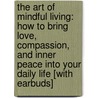The Art of Mindful Living: How to Bring Love, Compassion, and Inner Peace Into Your Daily Life [With Earbuds] by Thich Nhat Hanh
