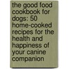 The Good Food Cookbook For Dogs: 50 Home-Cooked Recipes For The Health And Happiness Of Your Canine Companion door Donna Twichell Roberts