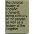 The Pictorial History of England Volume 6; Being a History of the People, as Well as a History of the Kingdom