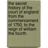 The Secret History of the Court of England from the commencement of 1750, to the reign of William the Fourth. by Unknown