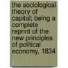 The Sociological Theory of Capital; Being a Complete Reprint of the New Principles of Political Economy, 1834 by John Rae