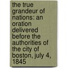 The True Grandeur Of Nations: An Oration Delivered Before The Authorities Of The City Of Boston, July 4, 1845 door Charles Sumner