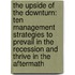 The Upside of the Downturn: Ten Management Strategies to Prevail in the Recession and Thrive in the Aftermath