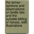 The loriner : opinions and observations on bridle-bits and the suitable bitting of horses, with illustrations