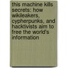 This Machine Kills Secrets: How Wikileakers, Cypherpunks, and Hacktivists Aim to Free the World's Information by Andy Greenberg