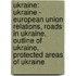 Ukraine: Ukraine - European Union Relations, Roads in Ukraine, Outline of Ukraine, Protected Areas of Ukraine