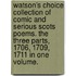 Watson's choice collection of comic and serious Scots Poems. The three parts, 1706, 1709, 1711 in one volume.