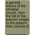 a General History of the Christian Church, from the Fall of the Western Empire to the Present Time (Volume 2)