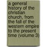 a General History of the Christian Church, from the Fall of the Western Empire to the Present Time (Volume 3)