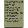 the Progress of Glory: an Irregular Ode, Address'd to His Majesty, on the Happy Suppression of the Rebellion. door See Notes Multiple Contributors
