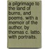 A Pilgrimage to the Land of Burns, and Poems. With a memoir of the author, by Thomas C. Latto. With portraits.