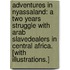 Adventures in Nyassaland: a two years struggle with Arab slavedealers in Central Africa. [With illustrations.]