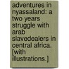 Adventures in Nyassaland: a two years struggle with Arab slavedealers in Central Africa. [With illustrations.] by L. Monteith Fotheringham