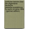 Amtlicher Bericht Über Die Allgemeine Deutsche Gewerbe-Ausstellung Zu Berlin Im Jahre 1844 . (German Edition) door Allgemeine D. Gewerbe-Ausstellung Berlin