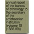 Annual Report of the Bureau of Ethnology to the Secretary of the Smithsonian Institution (Volume 10 (1888-89))