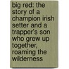 Big Red: The Story Of A Champion Irish Setter And A Trapper's Son Who Grew Up Together, Roaming The Wilderness door Jim Kjelgaard