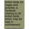 British Birds for Cages and Aviaries; a Hanbook Relating to All British Birds Which May Be Kept in Confinement door W.T. (William Thomas) Greene