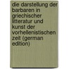 Die Darstellung Der Barbaren in Griechischer Litteratur Und Kunst Der Vorhellenistischen Zeit (German Edition) door Zahn Robert