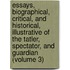 Essays, Biographical, Critical, and Historical, Illustrative of the Tatler, Spectator, and Guardian (Volume 3)
