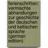 Ferienschriften: Vermischte Abhandlungen Zur Geschlichte Der Deutschen Und Keltischen Sprache (German Edition) by Leo Heinrich