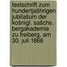 Festschrift zum hundertjašhrigen Jubilašum der Košnigl. Sašchs. bergakademie zu Freiberg, am 30. juli 1866 by Freiberg