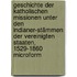 Geschichte der katholischen Missionen unter den Indianer-Stämmen der Vereinigten Staaten, 1529-1860 microform