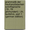 Grammatik Der Neufranzösischen Schriftsprache (16.-19. Jahrhundert): I.Th. Lautlehre, Part 1 (German Edition) by Koschwitz Eduard